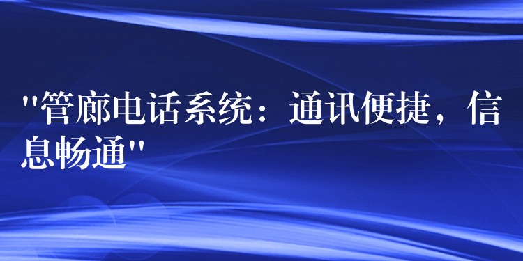  “管廊電話系統(tǒng)：通訊便捷，信息暢通”
