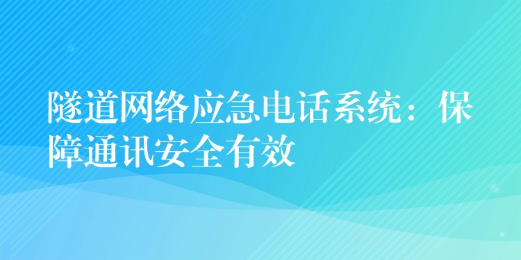  隧道網(wǎng)絡(luò)應(yīng)急電話系統(tǒng)：保障通訊安全有效