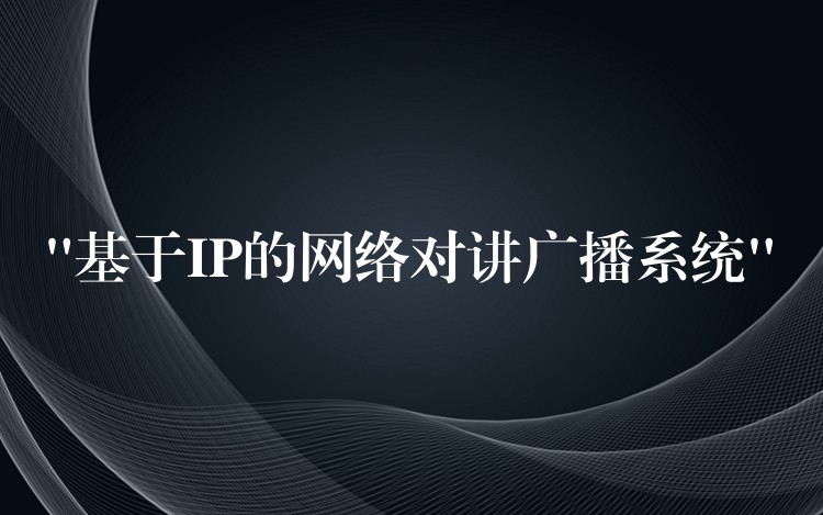  “基于IP的網(wǎng)絡(luò)對講廣播系統(tǒng)”