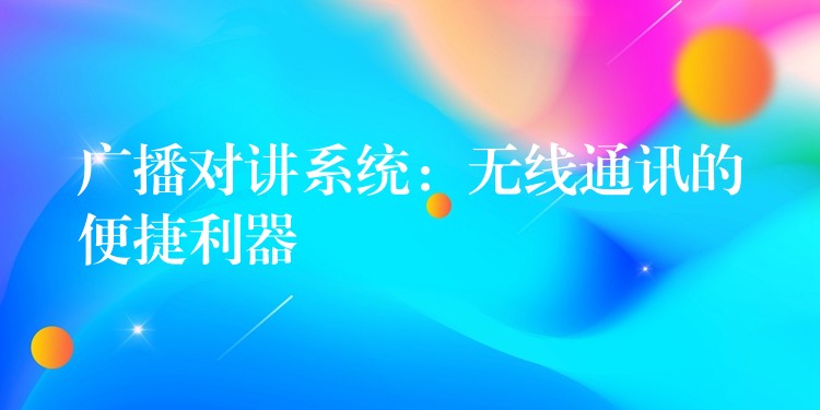  廣播對(duì)講系統(tǒng)：無線通訊的便捷利器
