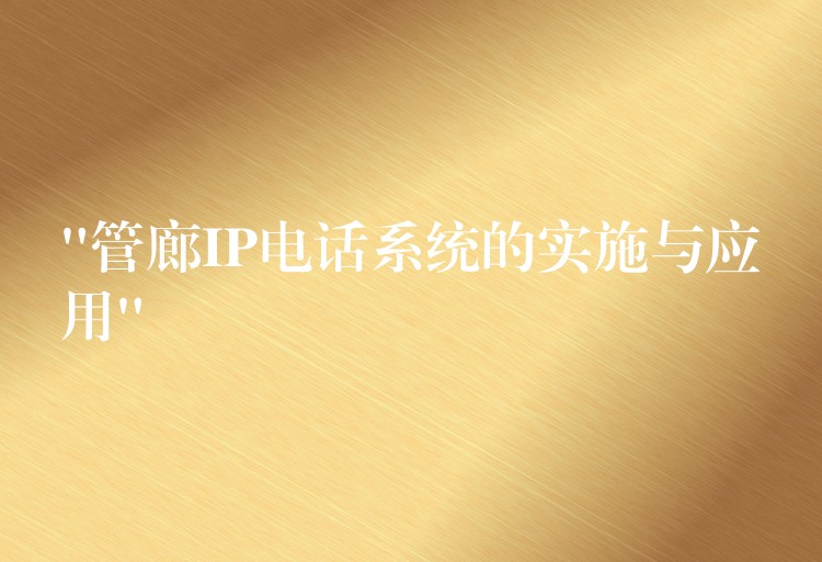  “管廊IP電話系統(tǒng)的實施與應(yīng)用”