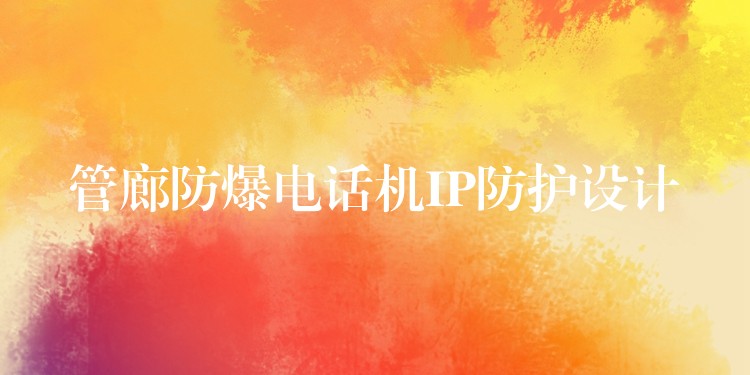  管廊防爆電話機IP防護設計
