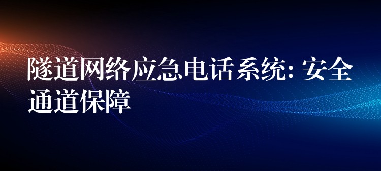  隧道網(wǎng)絡(luò)應(yīng)急電話系統(tǒng): 安全通道保障