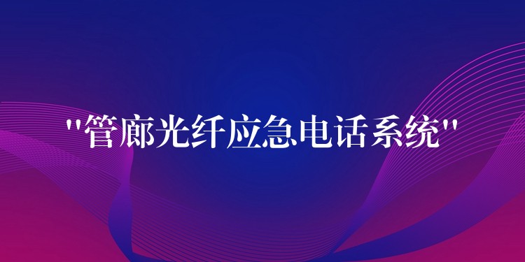  “管廊光纖應(yīng)急電話系統(tǒng)”