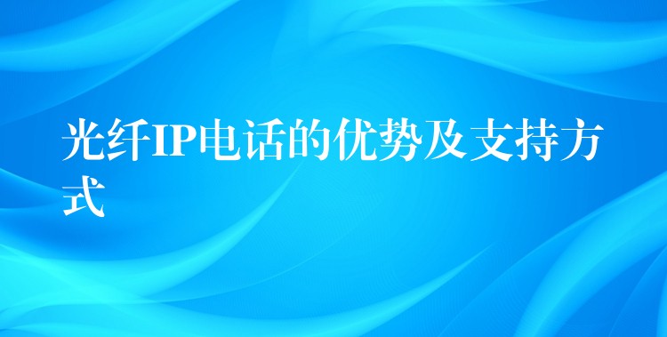  光纖IP電話的優(yōu)勢及支持方式