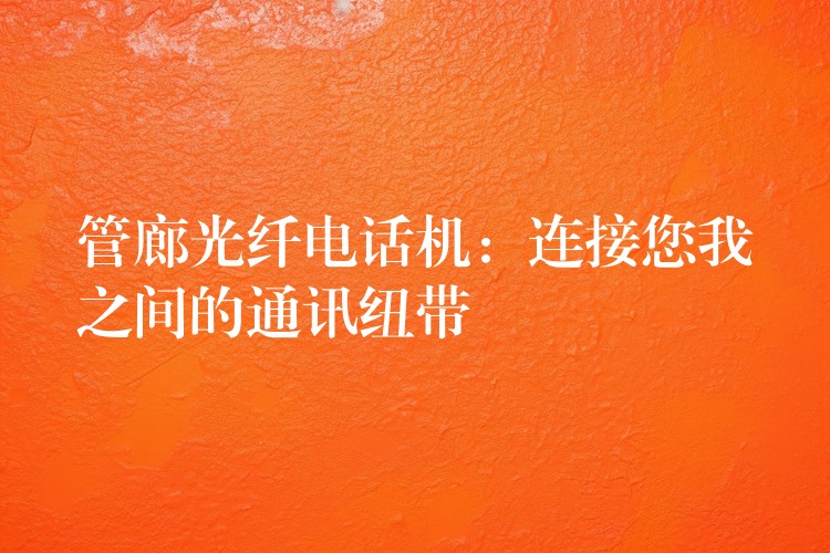  管廊光纖電話機(jī)：連接您我之間的通訊紐帶