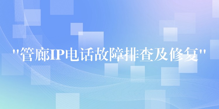  “管廊IP電話故障排查及修復(fù)”