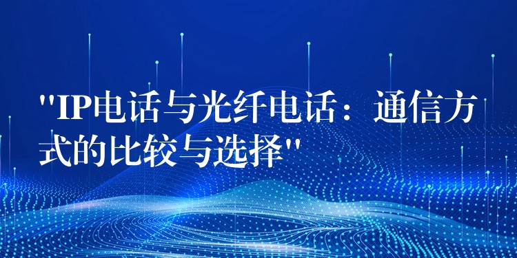  “IP電話與光纖電話：通信方式的比較與選擇”