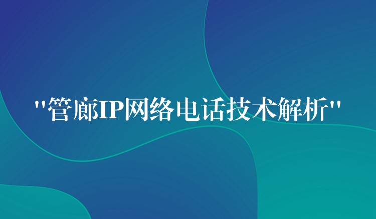  “管廊IP網(wǎng)絡電話技術(shù)解析”