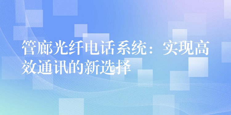 管廊光纖電話系統(tǒng)：實現高效通訊的新選擇