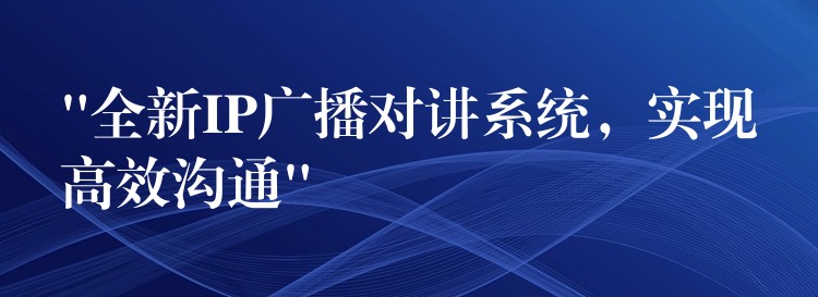  “全新IP廣播對講系統(tǒng)，實現(xiàn)高效溝通”