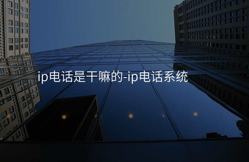  ip電話是干嘛的-ip電話系統(tǒng)