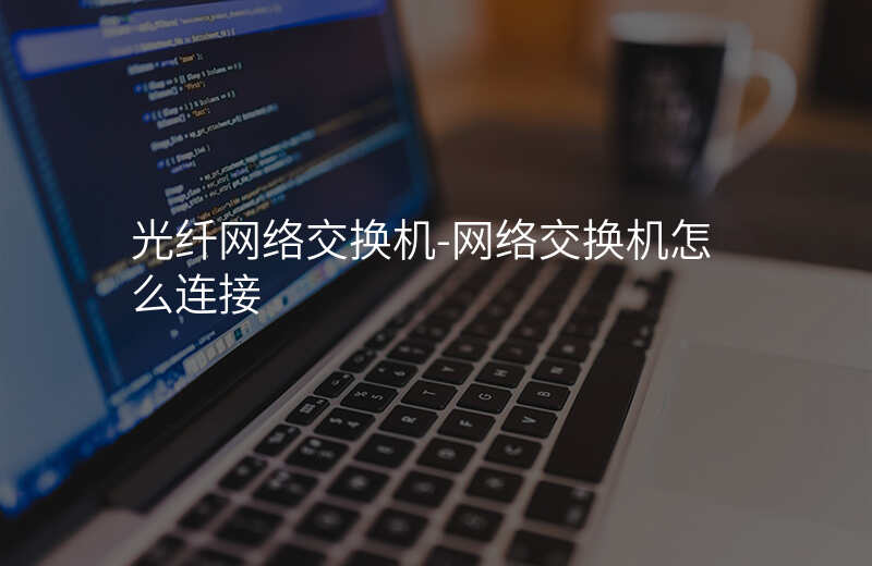  光纖網(wǎng)絡(luò)交換機-網(wǎng)絡(luò)交換機怎么連接