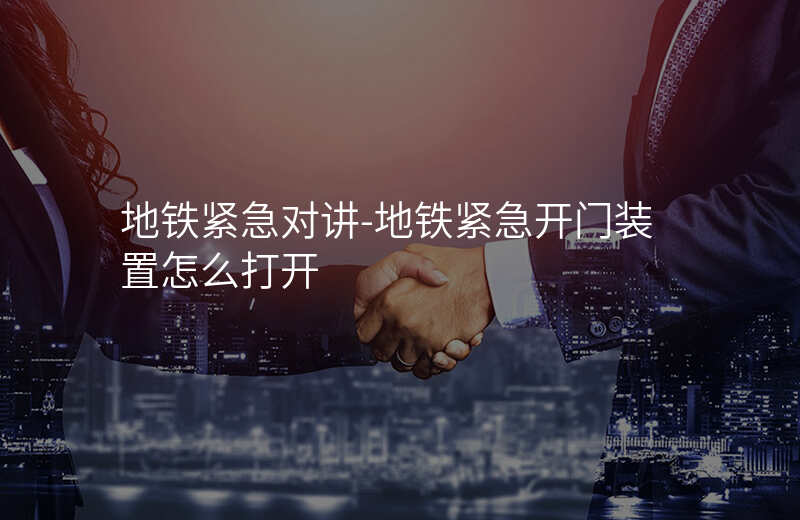  地鐵緊急對(duì)講-地鐵緊急開門裝置怎么打開