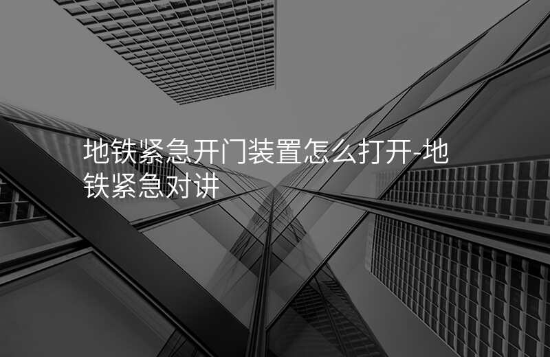 地鐵緊急開門裝置怎么打開-地鐵緊急對(duì)講