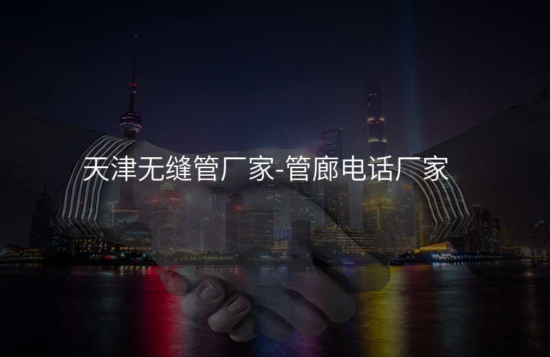  天津無縫管廠家-管廊電話廠家