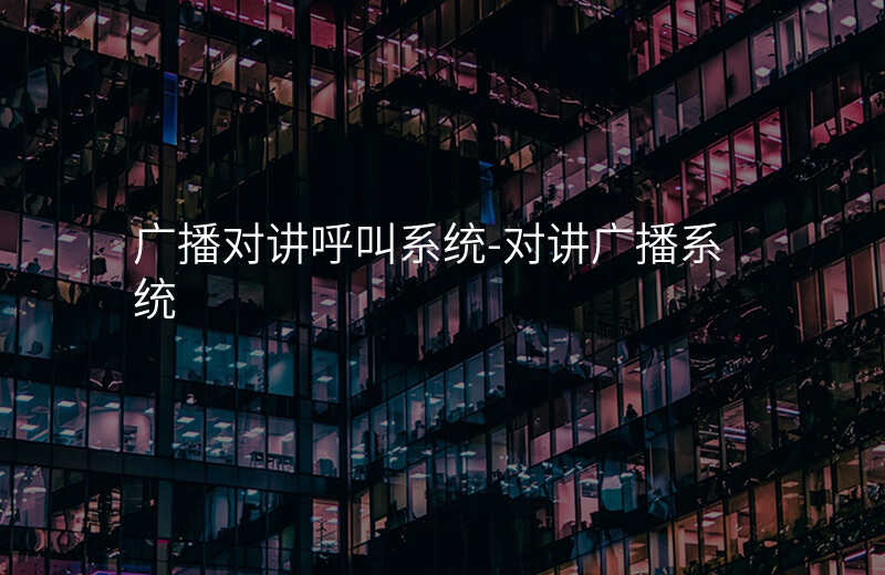  廣播對講呼叫系統(tǒng)-對講廣播系統(tǒng)