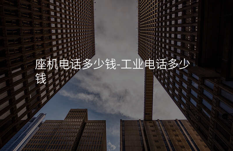  座機(jī)電話多少錢(qián)-工業(yè)電話多少錢(qián)