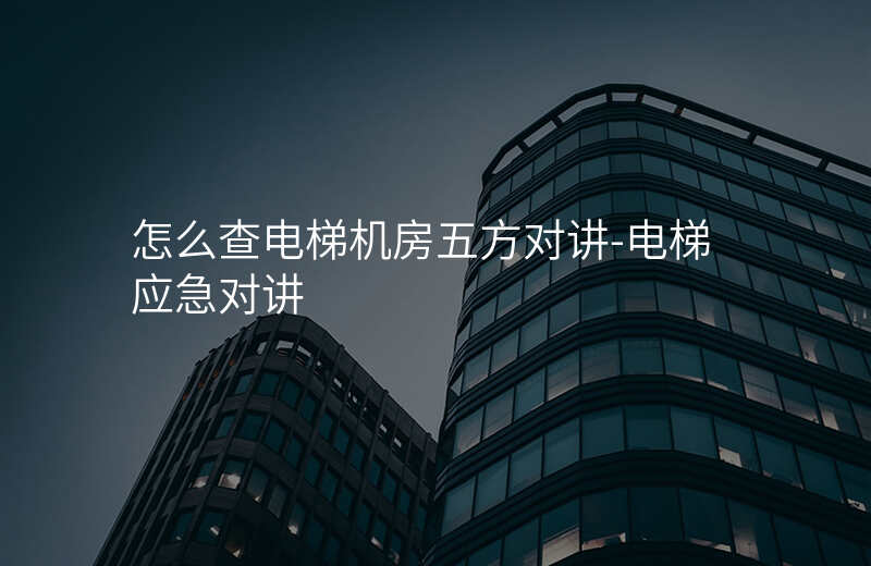  怎么查電梯機房五方對講-電梯應急對講
