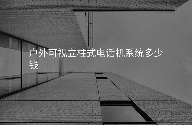  戶外可視立柱式電話機(jī)系統(tǒng)多少錢