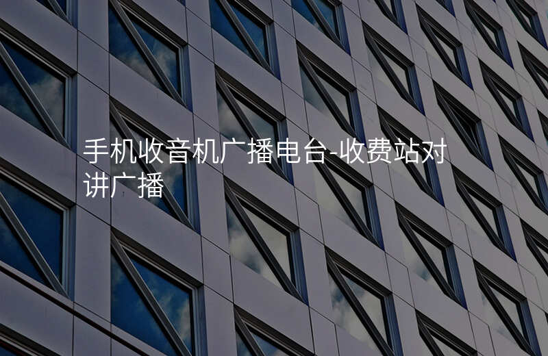  手機收音機廣播電臺-收費站對講廣播