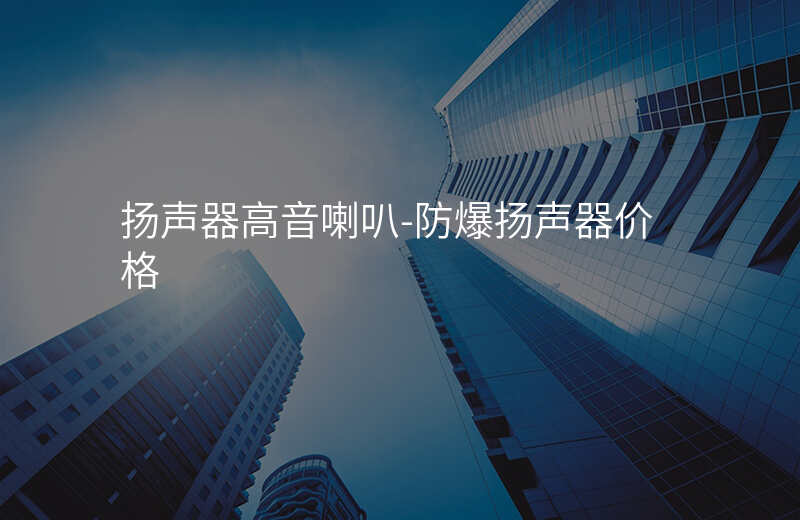  揚(yáng)聲器高音喇叭-防爆揚(yáng)聲器價(jià)格