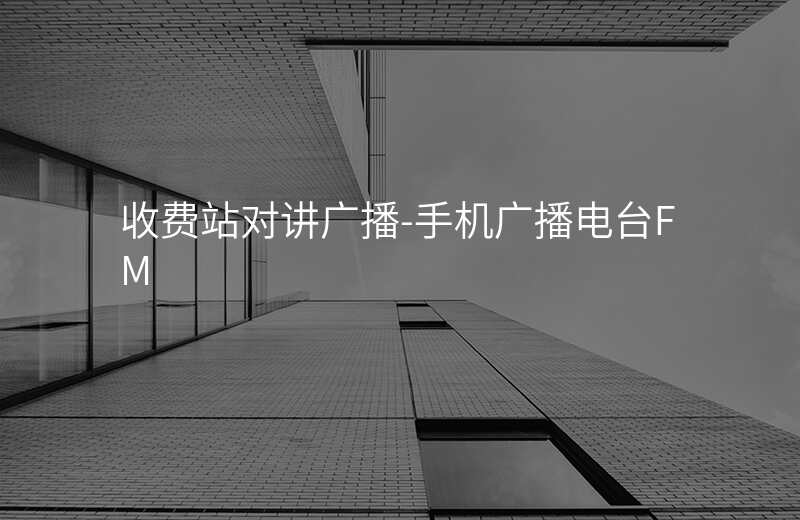  收費(fèi)站對講廣播-手機(jī)廣播電臺FM