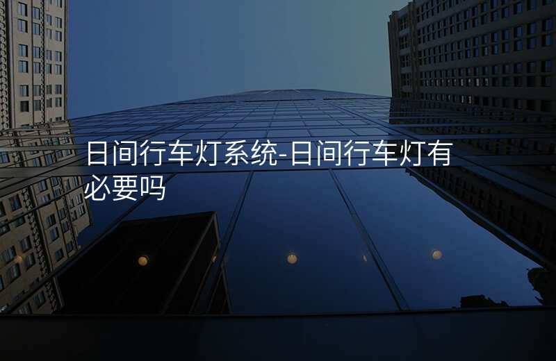  日間行車燈系統(tǒng)-日間行車燈有必要嗎