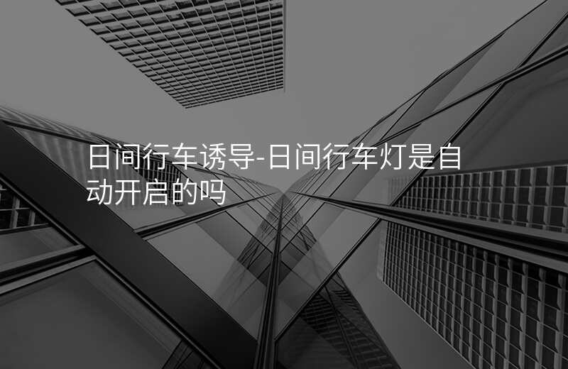  日間行車誘導(dǎo)-日間行車燈是自動開啟的嗎