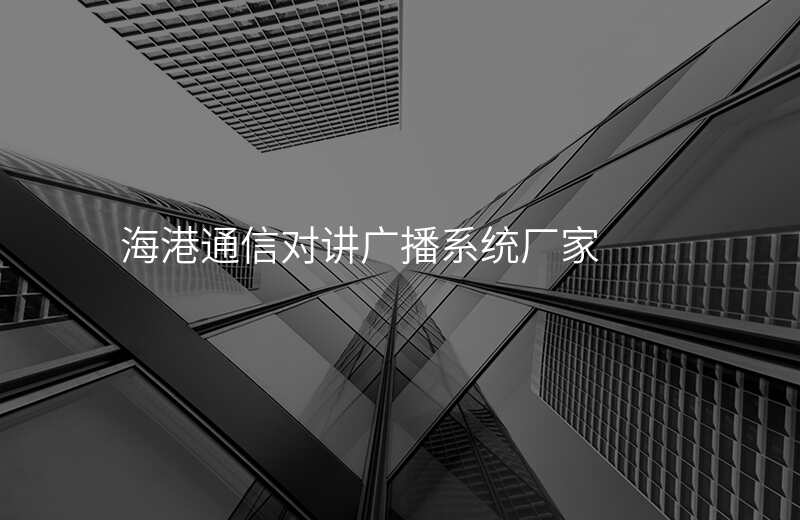  海港通信對(duì)講廣播系統(tǒng)廠家