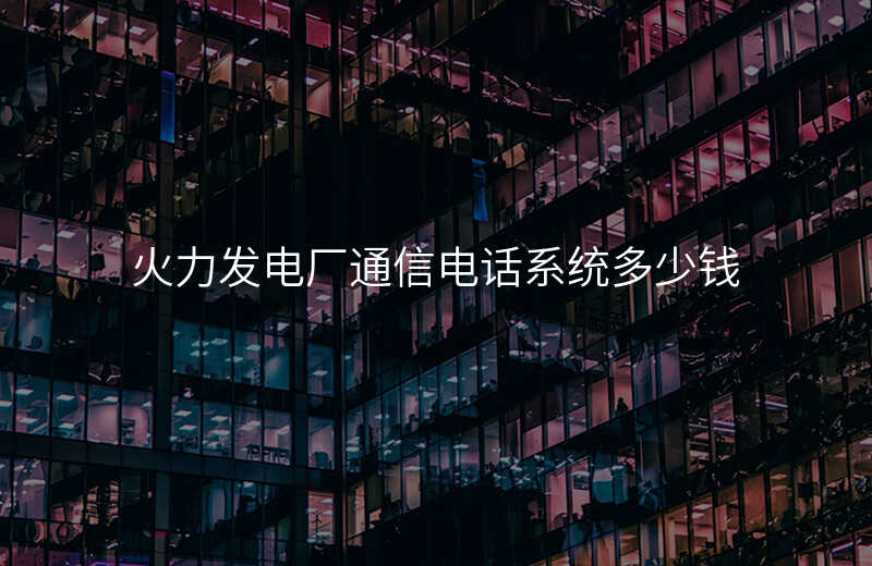  火力發(fā)電廠通信電話系統(tǒng)多少錢