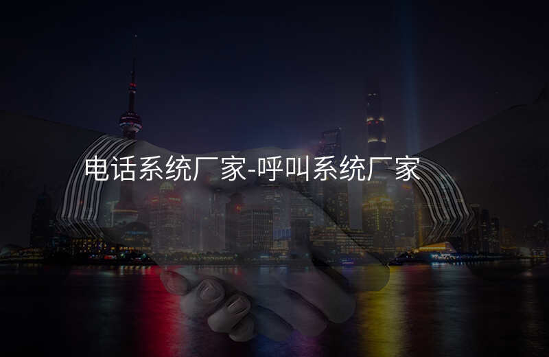  電話系統(tǒng)廠家-呼叫系統(tǒng)廠家