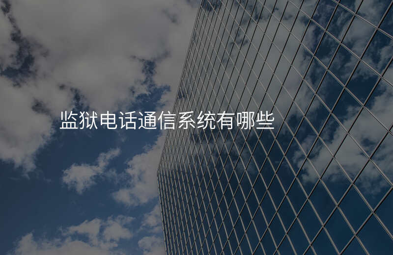  監(jiān)獄電話通信系統(tǒng)有哪些