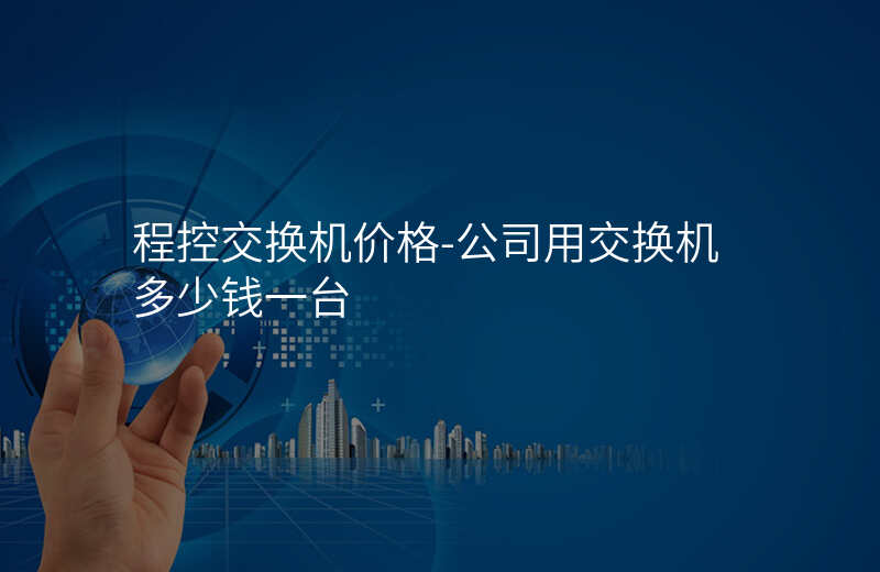  程控交換機(jī)價(jià)格-公司用交換機(jī)多少錢一臺(tái)