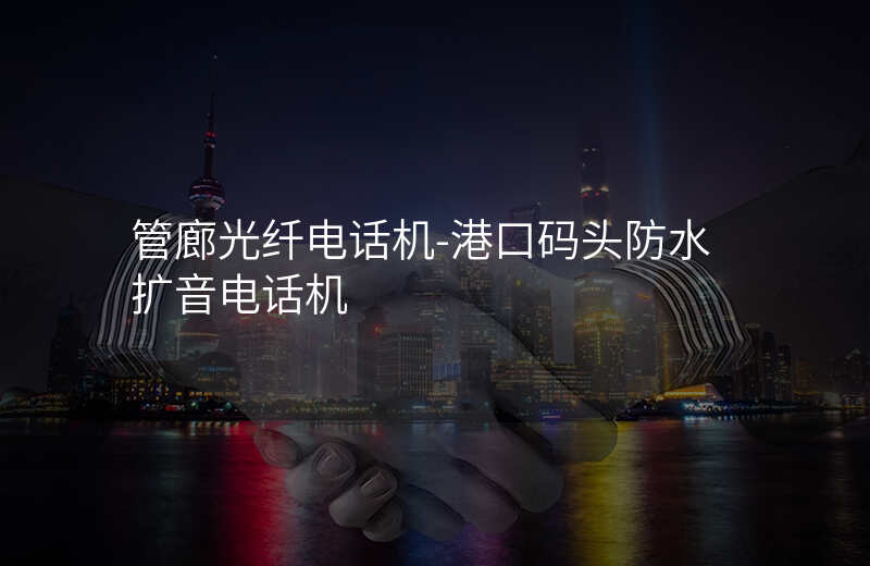  管廊光纖電話機(jī)-港口碼頭防水?dāng)U音電話機(jī)