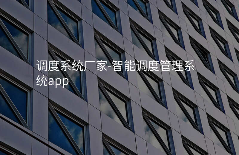  調(diào)度系統(tǒng)廠家-智能調(diào)度管理系統(tǒng)app