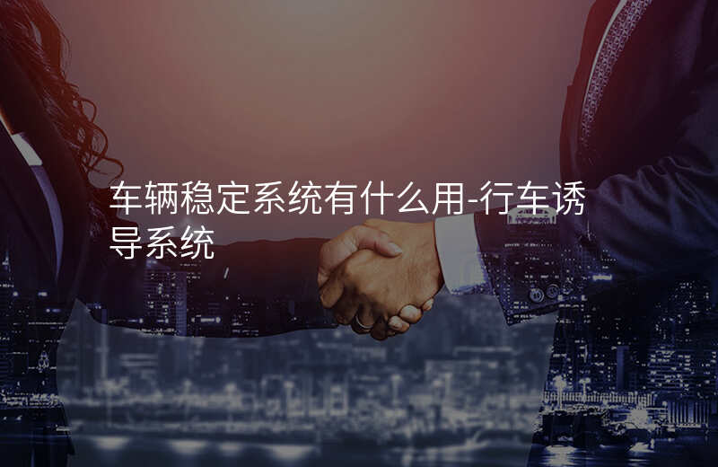  車輛穩(wěn)定系統(tǒng)有什么用-行車誘導(dǎo)系統(tǒng)