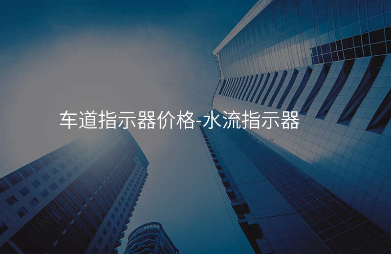  車道指示器價(jià)格-水流指示器