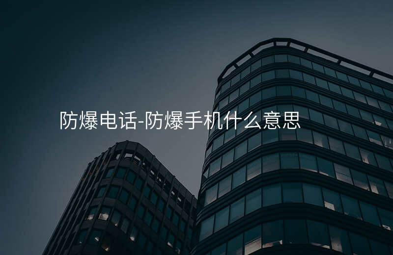  防爆電話-防爆手機(jī)什么意思