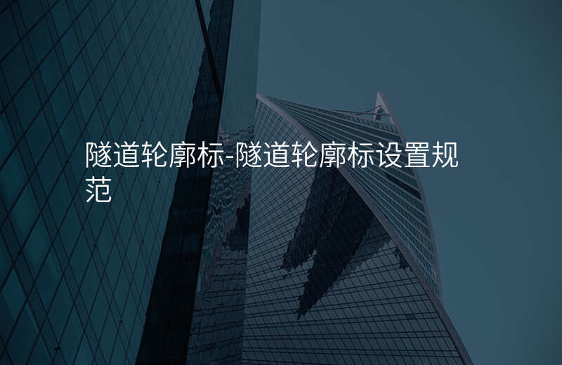  隧道輪廓標(biāo)-隧道輪廓標(biāo)設(shè)置規(guī)范
