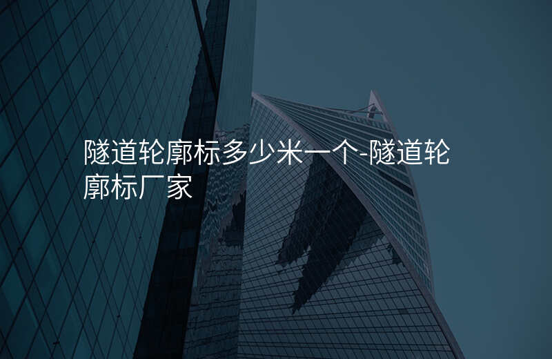  隧道輪廓標(biāo)多少米一個(gè)-隧道輪廓標(biāo)廠家