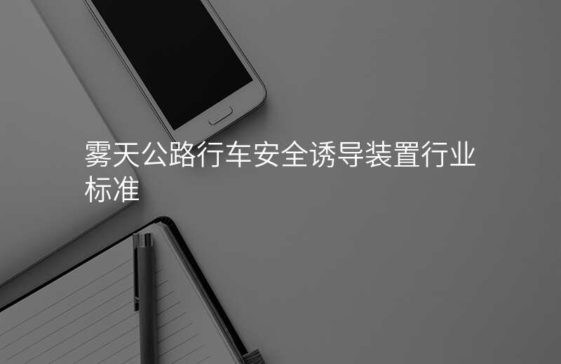 霧天公路行車安全誘導(dǎo)裝置行業(yè)標(biāo)準(zhǔn)